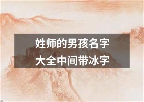 姓师的男孩名字大全中间带冰字