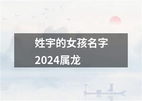 姓宇的女孩名字2024属龙