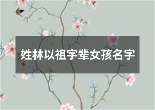 姓林以祖字辈女孩名字