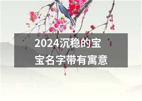 2024沉稳的宝宝名字带有寓意