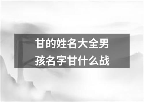 甘的姓名大全男孩名字甘什么战