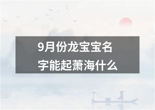 9月份龙宝宝名字能起萧海什么