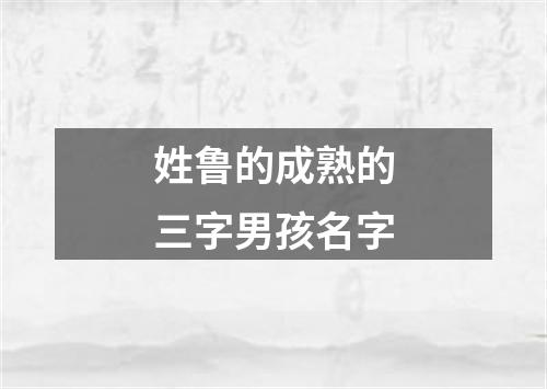 姓鲁的成熟的三字男孩名字