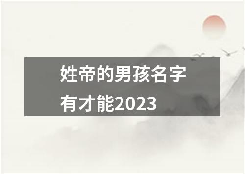 姓帝的男孩名字有才能2023