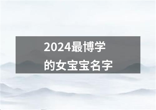 2024最博学的女宝宝名字