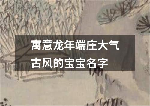 寓意龙年端庄大气古风的宝宝名字