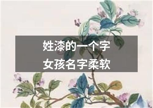 姓漆的一个字女孩名字柔软