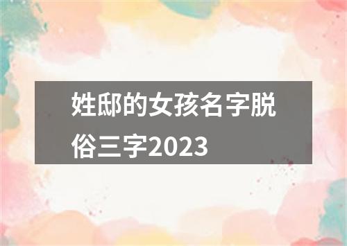 姓邸的女孩名字脱俗三字2023