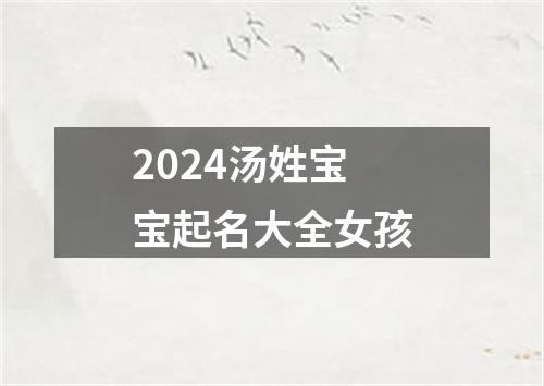 2024汤姓宝宝起名大全女孩