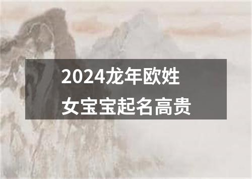 2024龙年欧姓女宝宝起名高贵