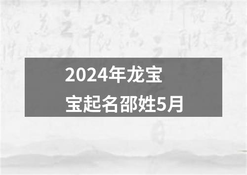 2024年龙宝宝起名邵姓5月