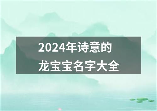 2024年诗意的龙宝宝名字大全