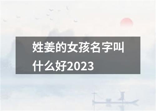 姓姜的女孩名字叫什么好2023