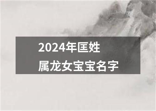 2024年匡姓属龙女宝宝名字