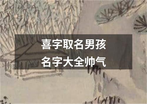 喜字取名男孩名字大全帅气