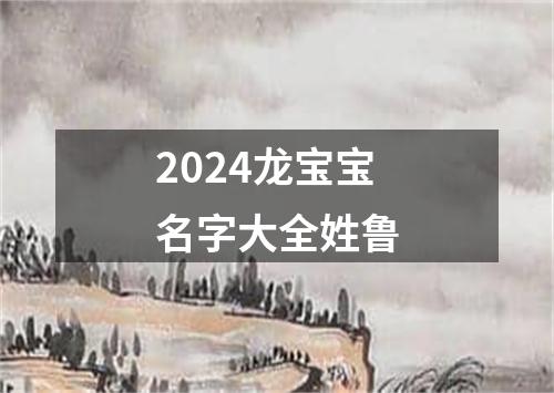 2024龙宝宝名字大全姓鲁