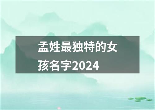 孟姓最独特的女孩名字2024