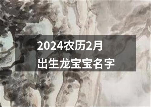 2024农历2月出生龙宝宝名字