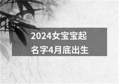 2024女宝宝起名字4月底出生