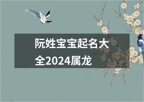 阮姓宝宝起名大全2024属龙