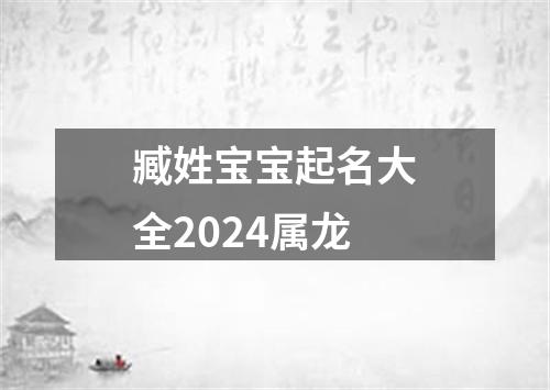 臧姓宝宝起名大全2024属龙