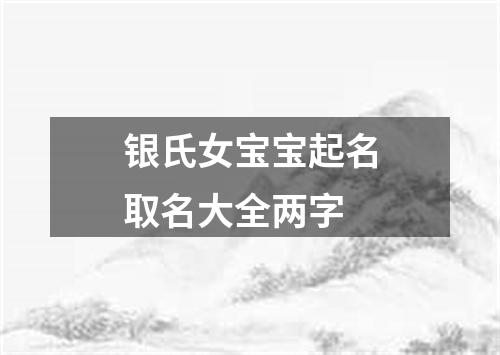 银氏女宝宝起名取名大全两字