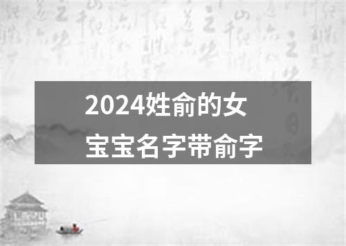 2024姓俞的女宝宝名字带俞字