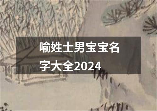 喻姓士男宝宝名字大全2024