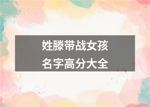 姓滕带战女孩名字高分大全