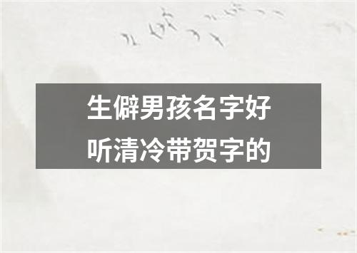 生僻男孩名字好听清冷带贺字的