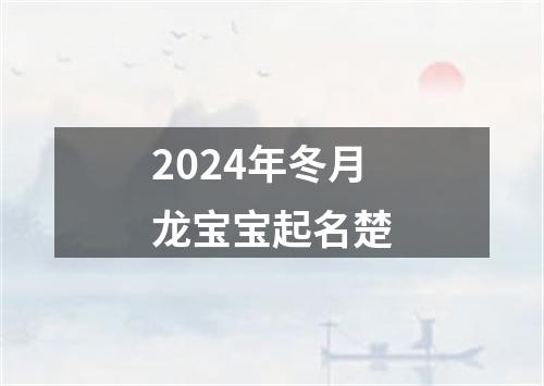 2024年冬月龙宝宝起名楚