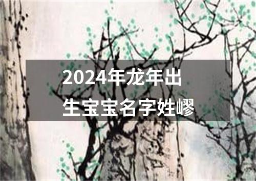 2024年龙年出生宝宝名字姓嵺