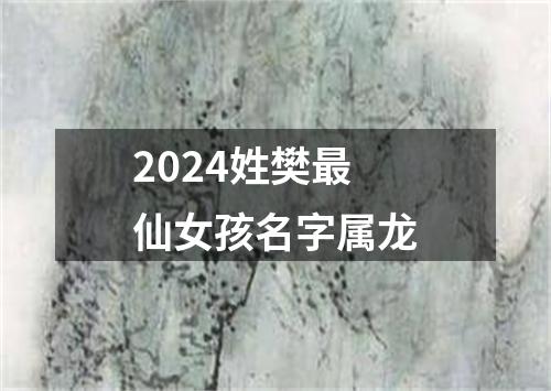 2024姓樊最仙女孩名字属龙