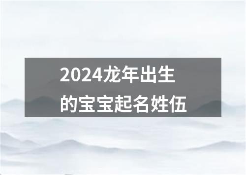 2024龙年出生的宝宝起名姓伍