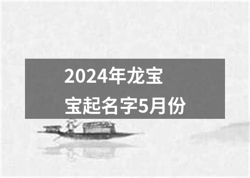 2024年龙宝宝起名字5月份