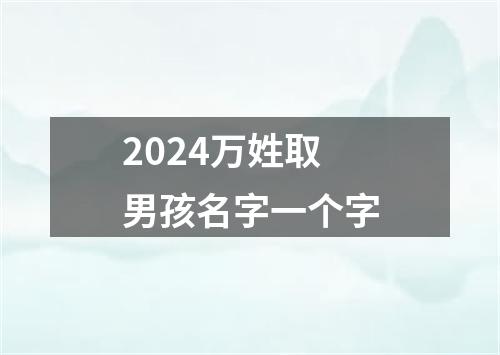 2024万姓取男孩名字一个字