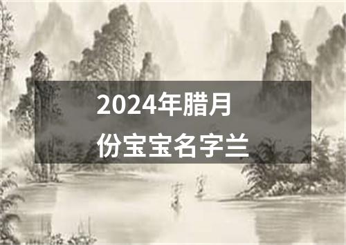 2024年腊月份宝宝名字兰