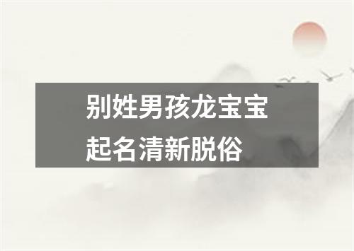 别姓男孩龙宝宝起名清新脱俗