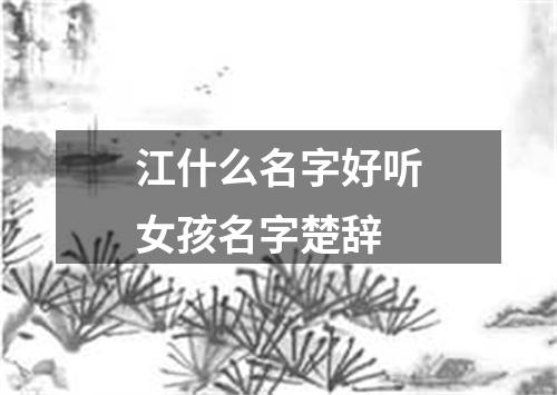 江什么名字好听女孩名字楚辞