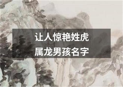 让人惊艳姓虎属龙男孩名字