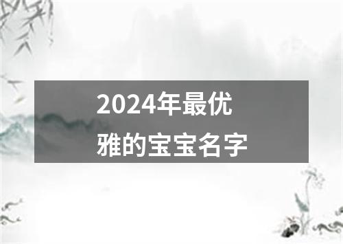 2024年最优雅的宝宝名字