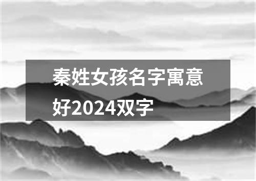 秦姓女孩名字寓意好2024双字