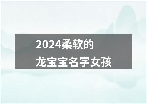 2024柔软的龙宝宝名字女孩