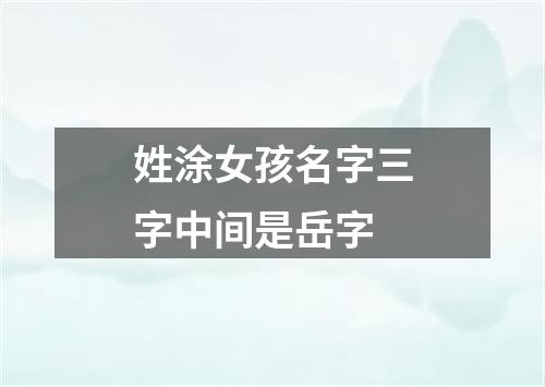 姓涂女孩名字三字中间是岳字