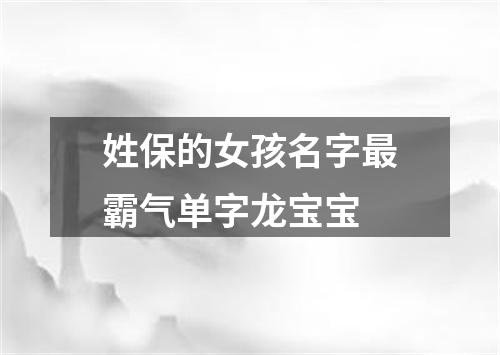 姓保的女孩名字最霸气单字龙宝宝