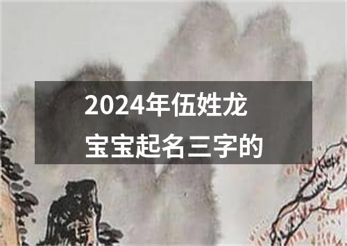 2024年伍姓龙宝宝起名三字的