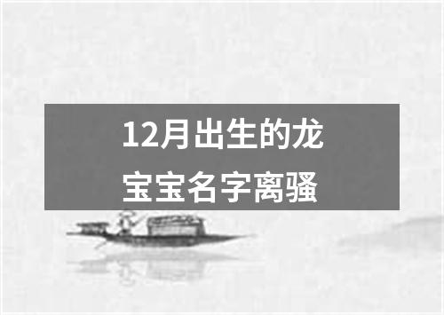 12月出生的龙宝宝名字离骚