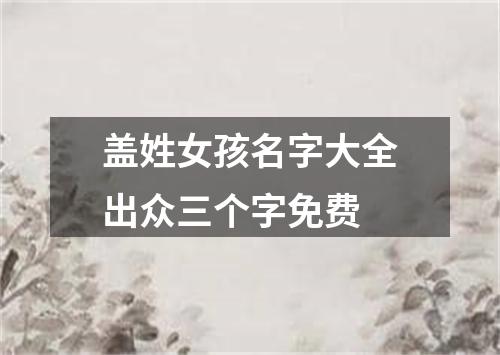 盖姓女孩名字大全出众三个字免费