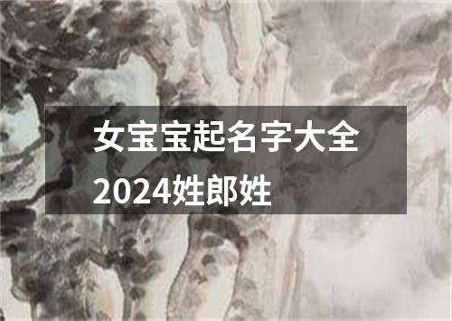 女宝宝起名字大全2024姓郎姓