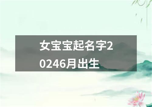 女宝宝起名字20246月出生